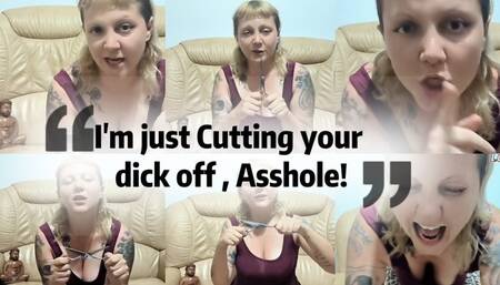 I'm just Cutting your dick off , Asshole!