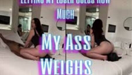 Letting My Loser Guess How Much My Ass Weighs