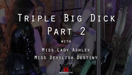 Triple Big Dick Part 2 with Miss Lady Ashley and Miss Devilish Destiny