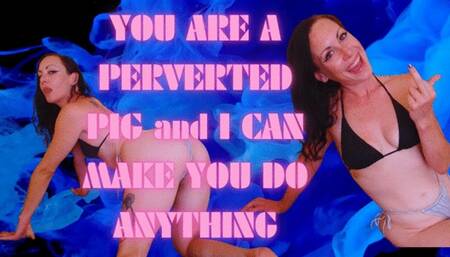 You are a Perverted Pig and I Can Make you do Anything