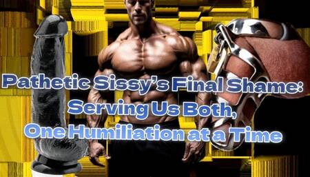 Pathetic Sissy’s Final Shame: Serving Us Both, One Humiliation at a Time