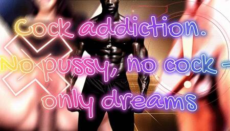 Cock addiction! No pussy, no cock - only dreams!