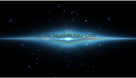 Let me Squirt on Your Cock!
