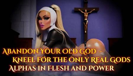 Abandon Your Old God - Kneel for the Only Real Gods: Alphas in Flesh and Power