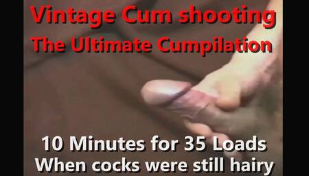 Vintage Cum Shooting the Ultimate Cumpilation 10min 35 Loads