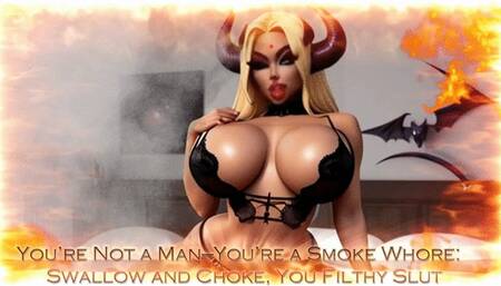 You’re Not a Man—You’re a Smoke Whore: Swallow and Choke, You Filthy Slut