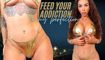 Feed your addiction to my perfection