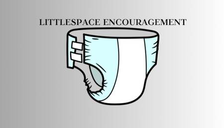LITTLESPACE ENCOURAGEMENT - ABDL Age Regression Mind Fuck