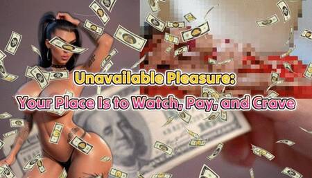 Unavailable Pleasure: Your Place Is to Watch, Pay, and Crave