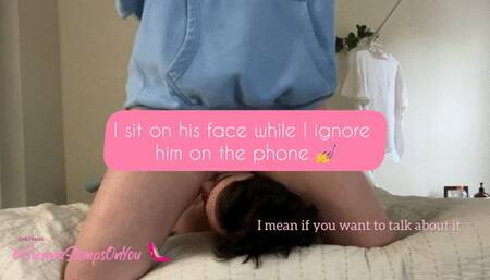 Facesitting and ignoring my slave on the phone while I brag about how much cum he swallows