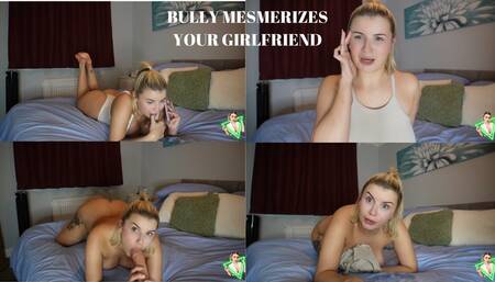BULLY MESMERIZES YOUR GIRLFRIEND
