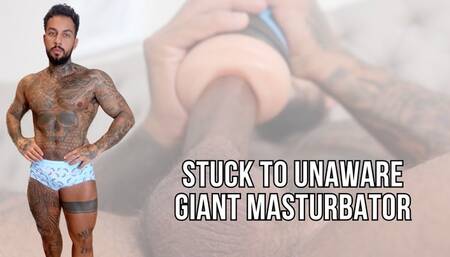 Stuck to unaware giant masturbator - Lalo Cortez