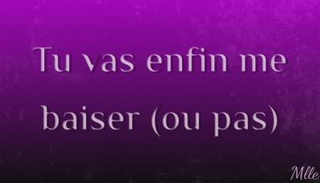 Tu vas enfin me baiser (ou pas)