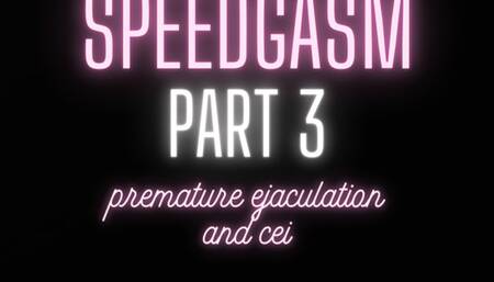 Speedgasm Part 3 PREMATURE EJACULATION & CEI