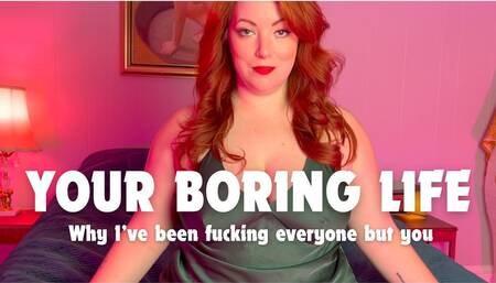 Your boring life: Why I've been fucking everyone but you