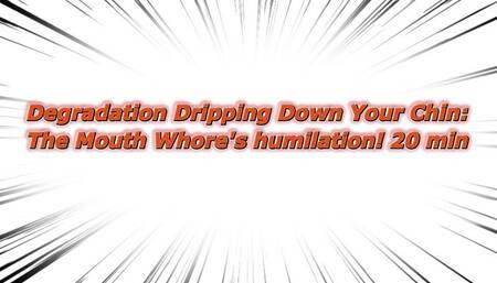 Degradation Dripping Down Your Chin: The Mouth Whore's humilation! 20 min