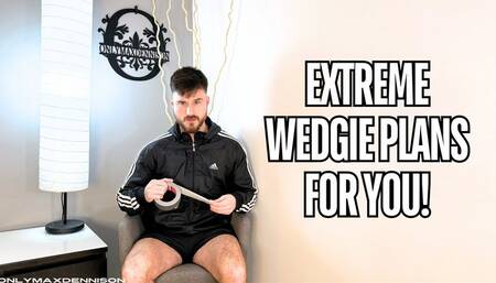 Extreme wedgie plans for you!