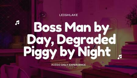 Boss Man by Day, Degraded Piggy By Night - Humiliation MP3 Audio - LeighLake