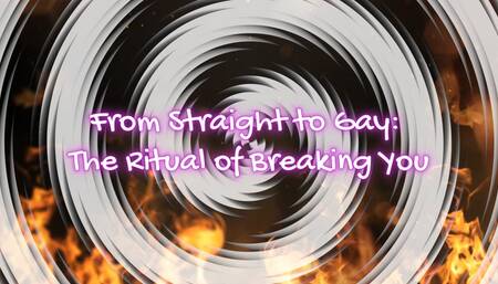 From Straight to Gay: The Ritual of Breaking You