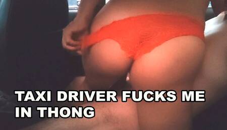 Chance Sex: Taxi Driver Fucks Me in a Thong and Makes Me Cum Several Times on His Cock