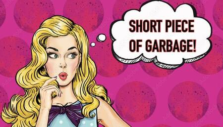 SHORT PIECE OF GARBAGE!!