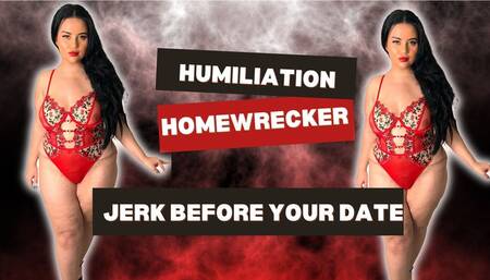 Humiliation Homewrecker Jerk Before Your Date