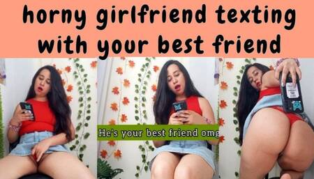 Horny girlfriend texting your best friend