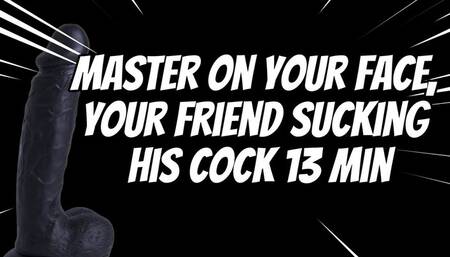 Master on Your Face, Your Friend Sucking His Cock 13 min