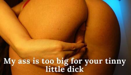 My Ass Is Too Big for Your Little Dick