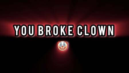 YOU BROKE CLOWN