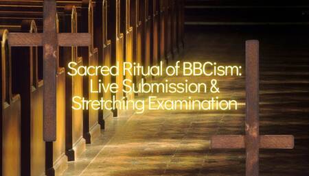 Sacred Ritual of BBCism: Live Submission & Stretching Examination