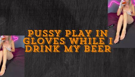pussy play in gloves while I drink