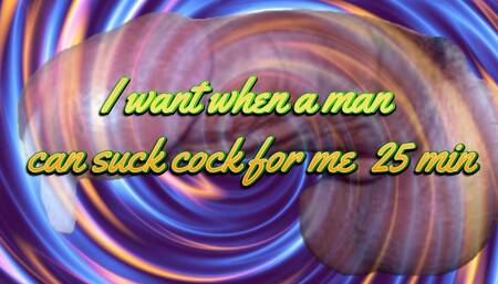 I want when a man can suck cock for me 25 min