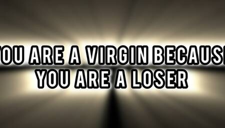 YOU ARE A VIRGIN BECAUSE YOU ARE A LOSER!!