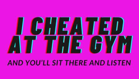 I cheated at the gym