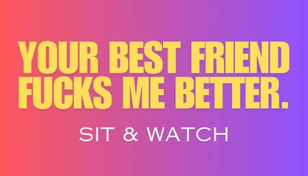 Your Best Friend Fucks Me Better