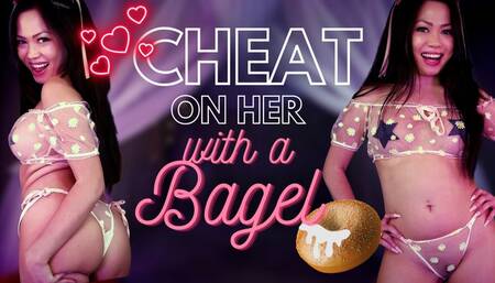 Cheat on her with a Bagel