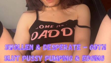 SWOLLEN & DESPERATE - Goth slut pussy pumping & edging