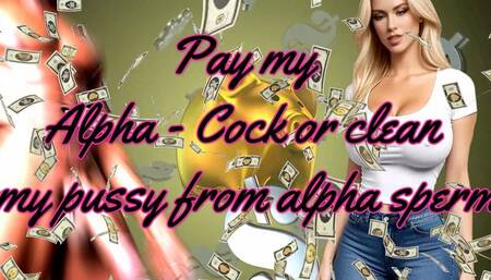 Pay my Alpha - Cock or clean my pussy from alpha sperm 14 min