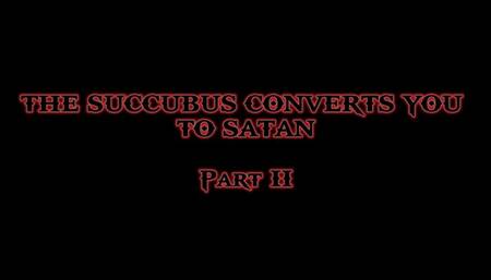 THE SUCCUBUS CONVERTS YOU TO SATAN (part II)