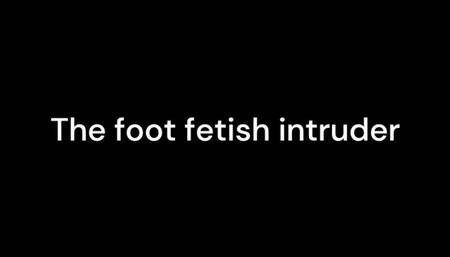The foot fetish intruder