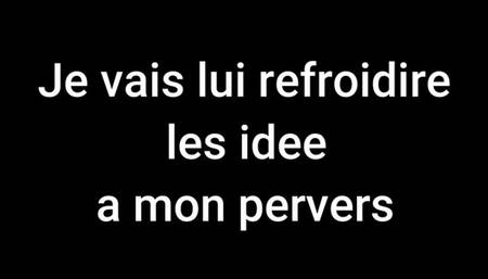 Je vais lui refroidir les idée a mon pervers