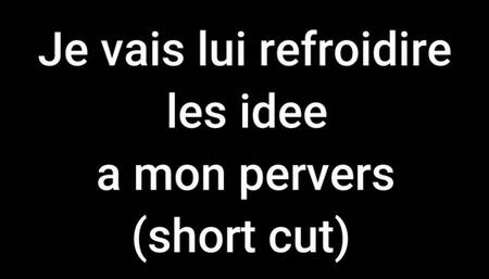 Je vais lui refroidir les idée a mon pervers (short cut)