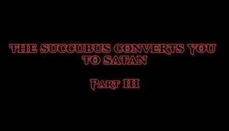 THE SUCCUBUS CONVERTS YOU TO SATAN (part III)