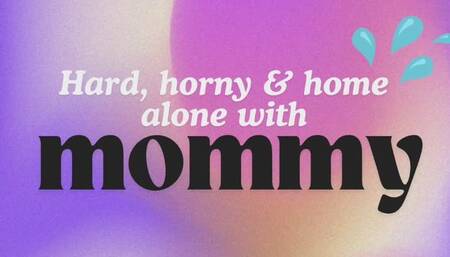 Hard, horny, home alone with mommy