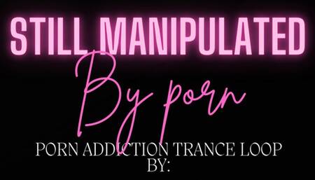 STILL MANIPULATED BY PORN LOOP