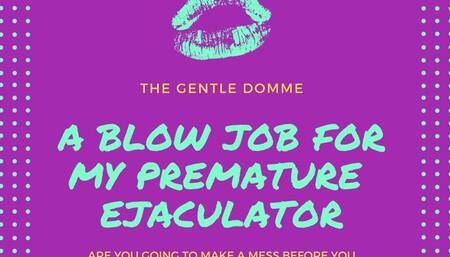The Gentle Domme-A Blow Job for My Premature Ejaculator-Premature Ejaculation-Blow Job-Teasing