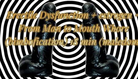 Erectile Dysfunction + estrogen = From Man to Mouth Whore (bimbofication) 18 min (maledom)