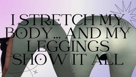 I stretch my body… and my leggings show everything