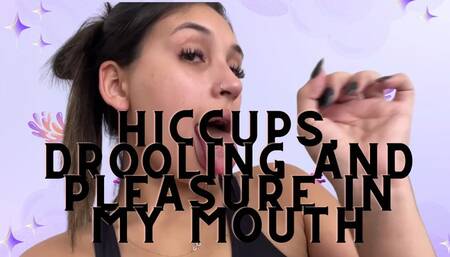 Hiccups, drooling, and pleasure in my mouth